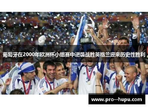 葡萄牙在2000年欧洲杯小组赛中逆袭战胜英格兰迎来历史性胜利