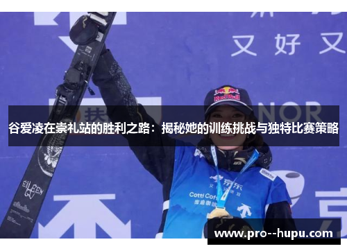 谷爱凌在崇礼站的胜利之路：揭秘她的训练挑战与独特比赛策略