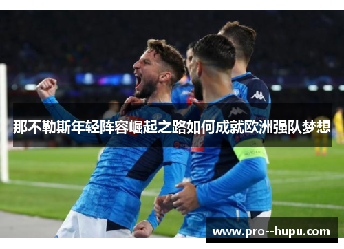 那不勒斯年轻阵容崛起之路如何成就欧洲强队梦想