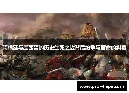 阿根廷与墨西哥的历史生死之战背后纷争与宿命的纠葛 阿根廷与墨西哥的历史生死之战背后纷争与宿命的纠葛