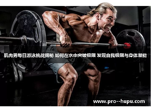 肌肉男每日游泳挑战揭秘 如何在水中突破极限 发现自我极限与身体潜能 肌肉男每日游泳挑战揭秘 如何在水中突破极限 发现自我极限与身体潜能