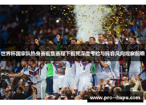 世界杯国家队热身赛密集赛程下板凳深度考验与阵容风向观察前瞻