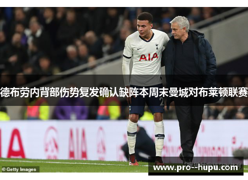 德布劳内背部伤势复发确认缺阵本周末曼城对布莱顿联赛 德布劳内背部伤势复发确认缺阵本周末曼城对布莱顿联赛