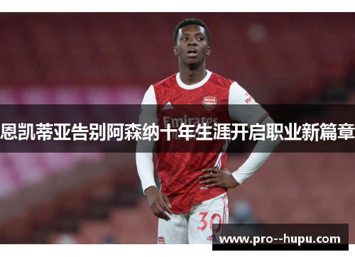 恩凯蒂亚告别阿森纳十年生涯开启职业新篇章