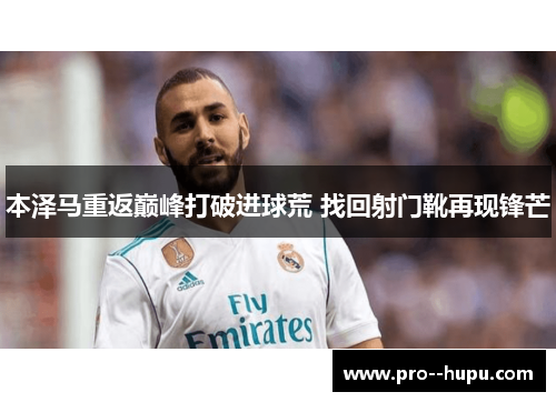 本泽马重返巅峰打破进球荒 找回射门靴再现锋芒