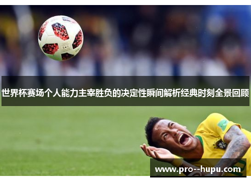 世界杯赛场个人能力主宰胜负的决定性瞬间解析经典时刻全景回顾 世界杯赛场个人能力主宰胜负的决定性瞬间解析经典时刻全景回顾