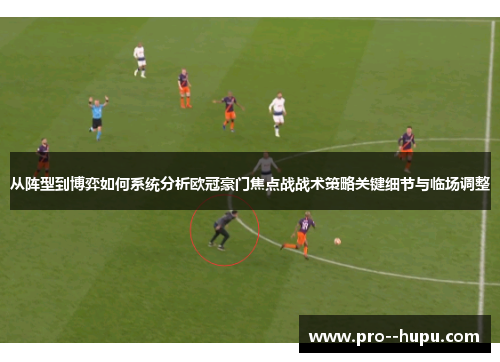 从阵型到博弈如何系统分析欧冠豪门焦点战战术策略关键细节与临场调整 从阵型到博弈如何系统分析欧冠豪门焦点战战术策略关键细节与临场调整