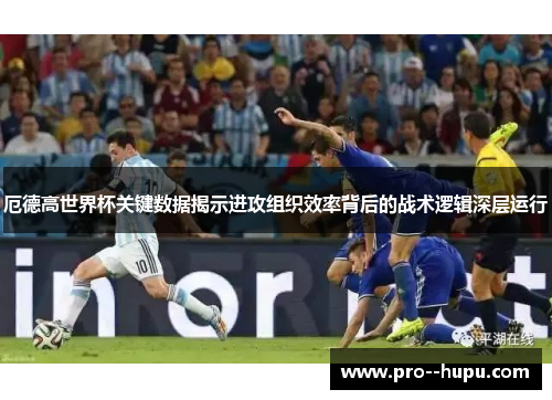 厄德高世界杯关键数据揭示进攻组织效率背后的战术逻辑深层运行 厄德高世界杯关键数据揭示进攻组织效率背后的战术逻辑深层运行